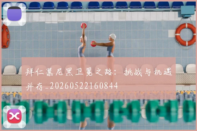 拜仁慕尼黑卫冕之路：挑战与机遇并存_20260522160844