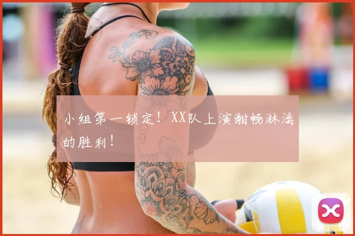 小组第一锁定！XX队上演酣畅淋漓的胜利！