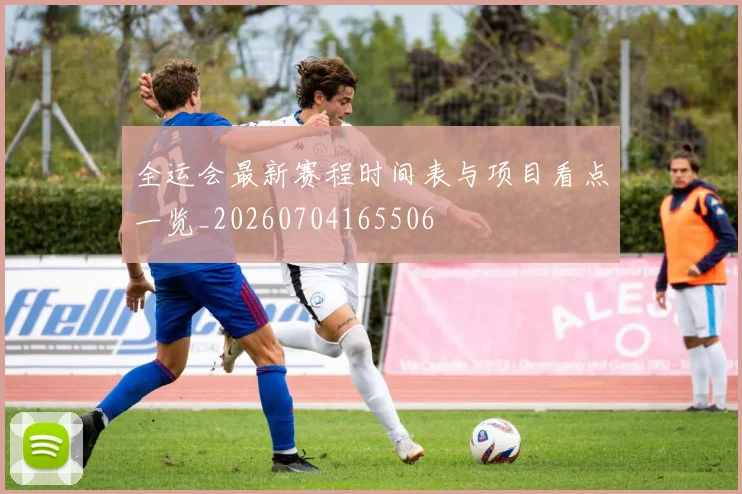 全运会最新赛程时间表与项目看点一览_20260704165506