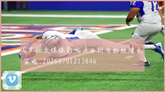C罗社交媒体影响力分析与粉丝增长策略_20260701213846