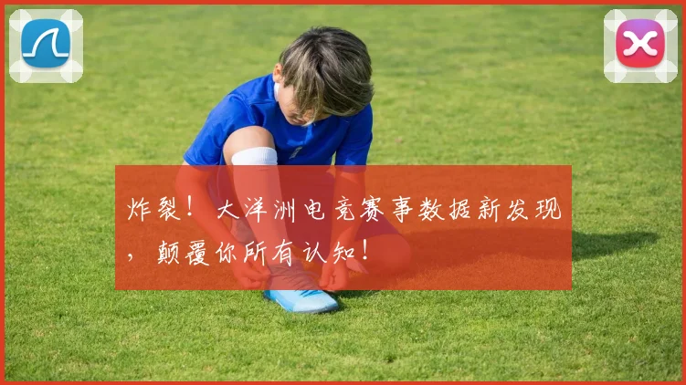 炸裂！大洋洲电竞赛事数据新发现，颠覆你所有认知！