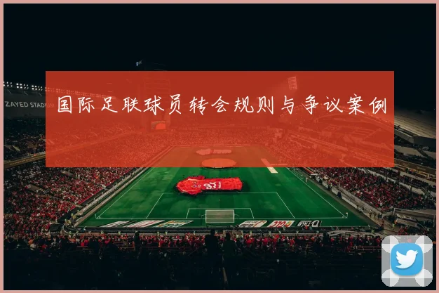 国际足联球员转会规则与争议案例