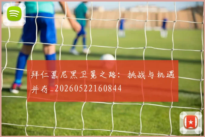 拜仁慕尼黑卫冕之路：挑战与机遇并存_20260522160844
