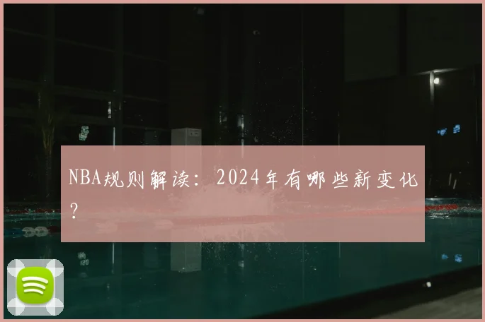 NBA规则解读:2024年有哪些新变化?