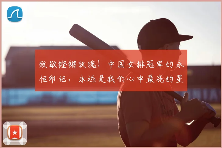 致敬铿锵玫瑰！中国女排冠军的永恒印记，永远是我们心中最亮的星