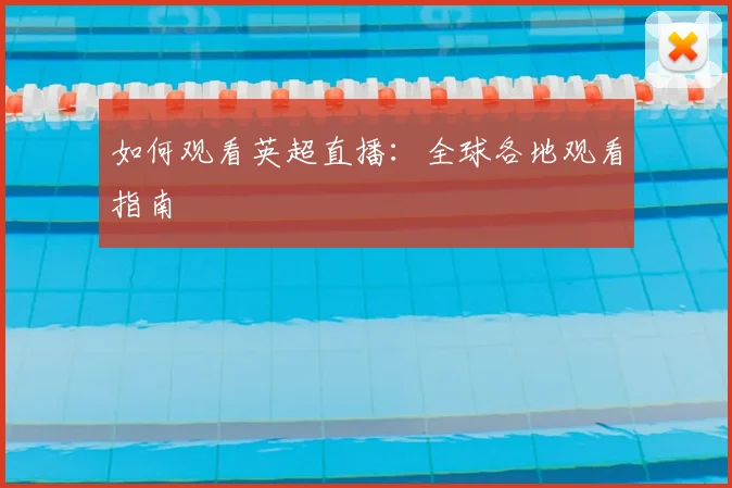 如何观看英超直播:全球各地观看指南