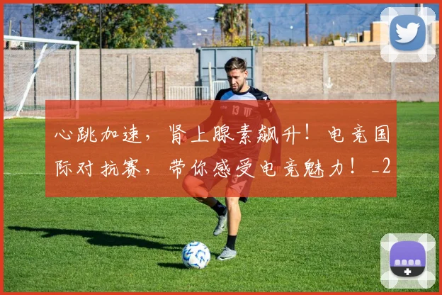 心跳加速,肾上腺素飙升!电竞国际对抗赛,带你感受电竞魅力!_20260704174128_20260731165210