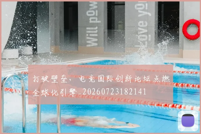 打破壁垒,电竞国际创新论坛点燃全球化引擎_20260723182141