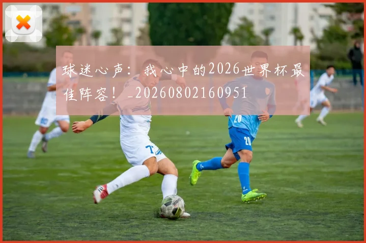 球迷心声：我心中的2026世界杯最佳阵容！_20260802160951