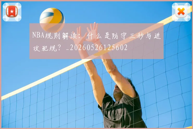 NBA规则解读：什么是防守三秒与进攻犯规？_20260526125602