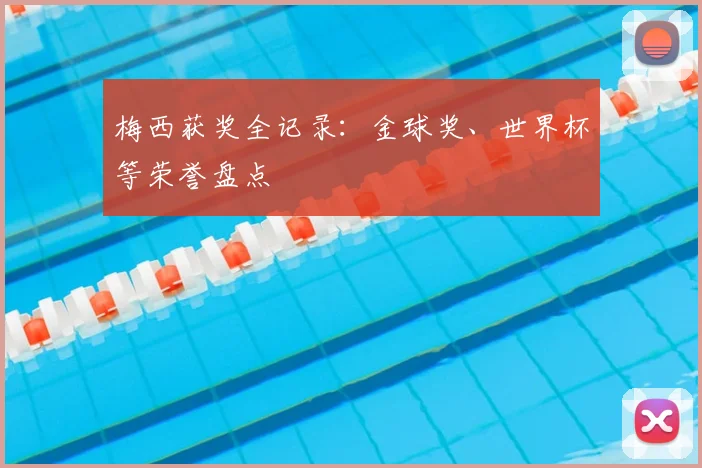 梅西获奖全记录：金球奖、世界杯等荣誉盘点