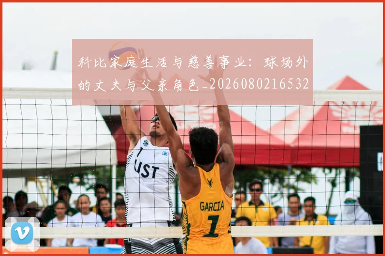 科比家庭生活与慈善事业：球场外的丈夫与父亲角色_20260802165323