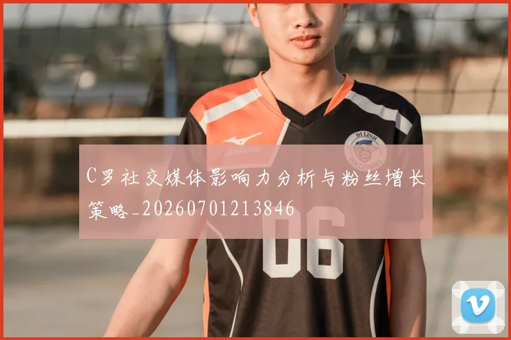 C罗社交媒体影响力分析与粉丝增长策略_20260701213846