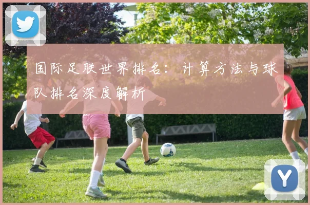 国际足联世界排名：计算方法与球队排名深度解析