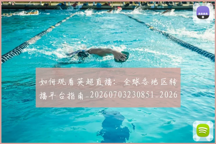 如何观看英超直播：全球各地区转播平台指南_20260703230851_20260720183520