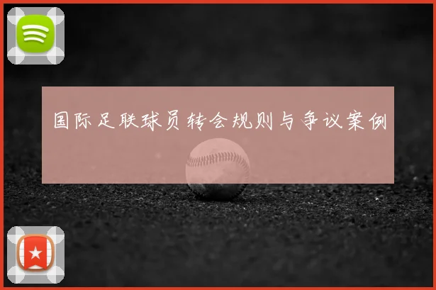 国际足联球员转会规则与争议案例