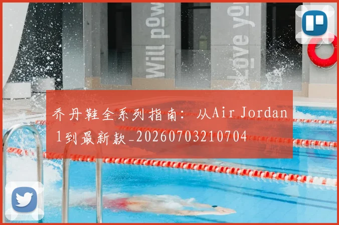 乔丹鞋全系列指南：从Air Jordan 1到最新款_20260703210704