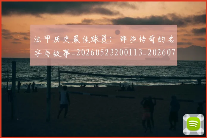 法甲历史最佳球员：那些传奇的名字与故事_20260523200113_20260707153323