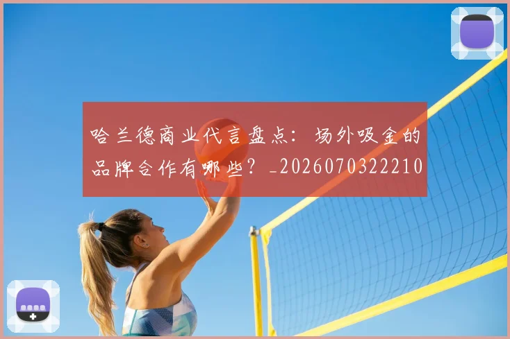 哈兰德商业代言盘点：场外吸金的品牌合作有哪些？_20260703222104