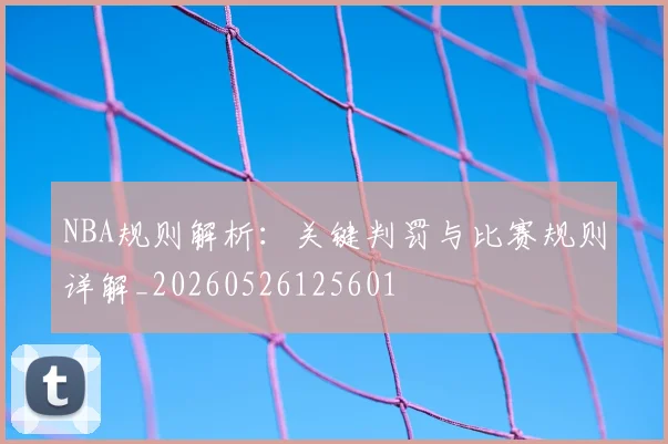 NBA规则解析：关键判罚与比赛规则详解_20260526125601