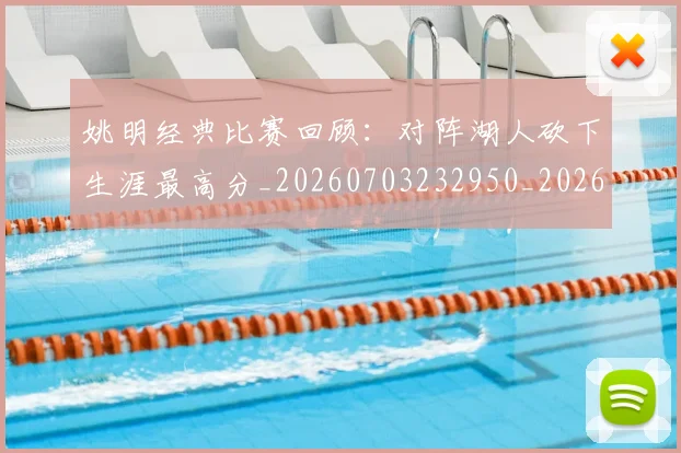 姚明经典比赛回顾：对阵湖人砍下生涯最高分_20260703232950_20260720192240