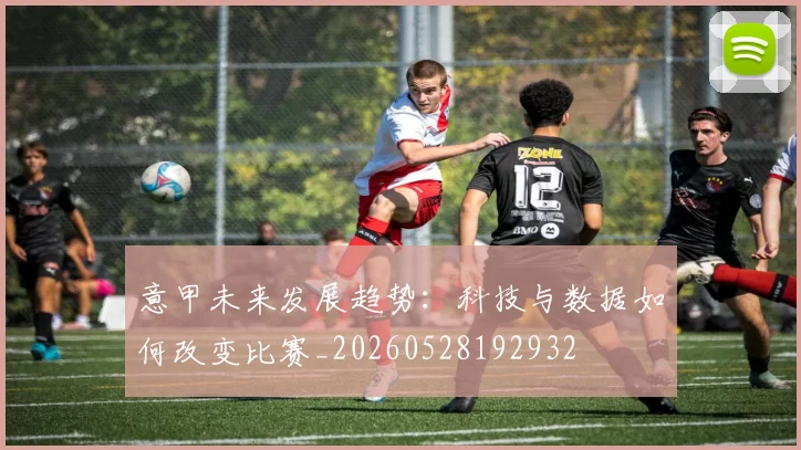 意甲未来发展趋势：科技与数据如何改变比赛_20260528192932