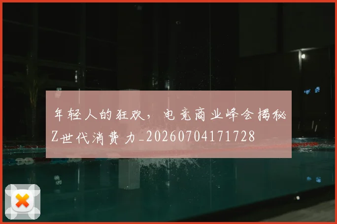 年轻人的狂欢，电竞商业峰会揭秘Z世代消费力_20260704171728