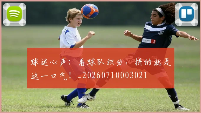 球迷心声：看球队积分，拼的就是这一口气！_20260710003021